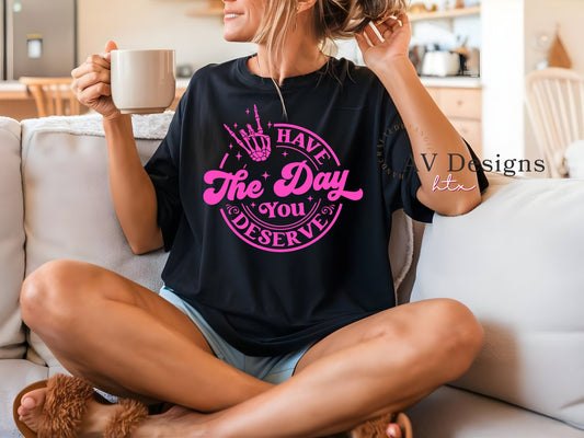 Have the Day you Deserve Tee