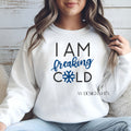 I AM freaking COLD Sweatshirt
